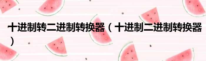 十进制转二进制转换器 十进制二进制转换器