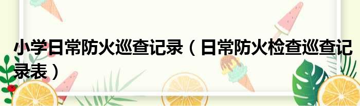 小学日常防火巡查记录 日常防火检查巡查记录表