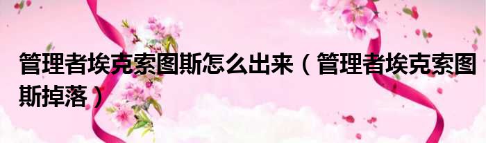 管理者埃克索图斯怎么出来 管理者埃克索图斯掉落