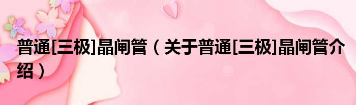 普通[三极]晶闸管 关于普通[三极]晶闸管介绍