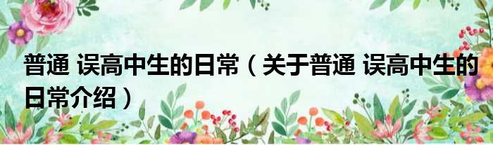 普通 误高中生的日常 关于普通 误高中生的日常介绍