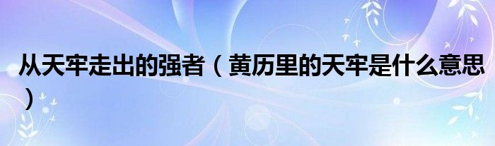 从天牢走出的强者 黄历里的天牢是什么意思