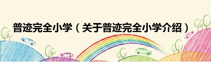 普迹完全小学 关于普迹完全小学介绍
