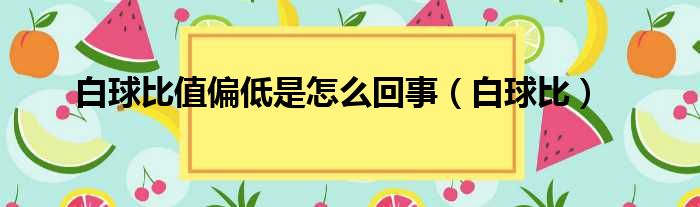 白球比值偏低是怎么回事 白球比