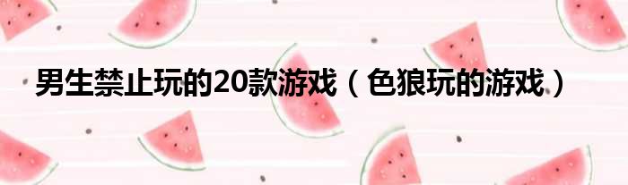 男生禁止玩的20款游戏 色狼玩的游戏