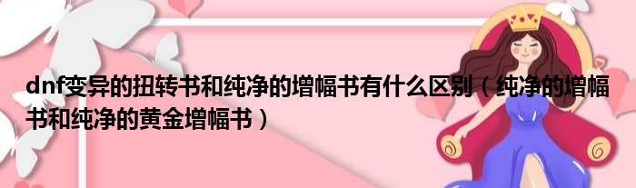 dnf变异的扭转书和纯净的增幅书有什么区别 纯净的增幅书和纯净的黄金增幅书