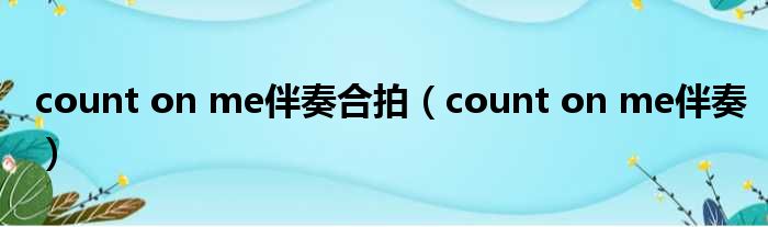 count on me伴奏合拍 count on me伴奏