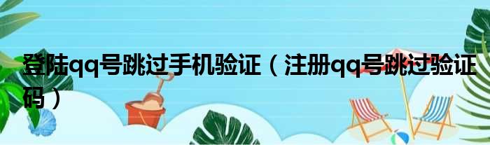 登陆qq号跳过手机验证 注册qq号跳过验证码