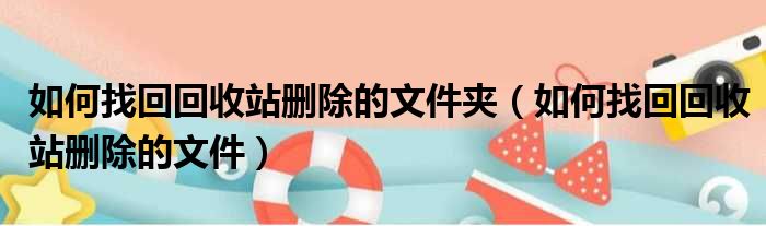 如何找回回收站删除的文件夹 如何找回回收站删除的文件