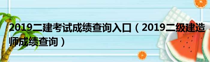 2019二建考试成绩查询入口 2019二级建造师成绩查询