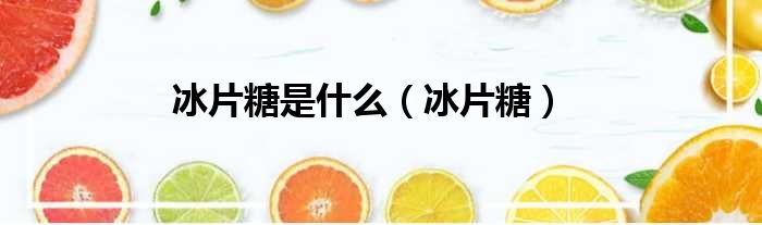 冰片糖是什么 冰片糖