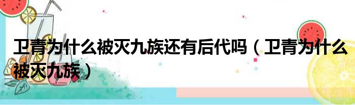 卫青为什么被灭九族还有后代吗 卫青为什么被灭九族