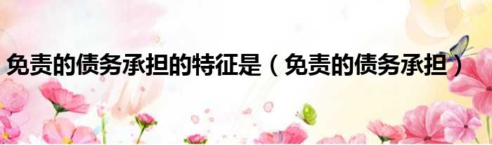 免责的债务承担的特征是 免责的债务承担