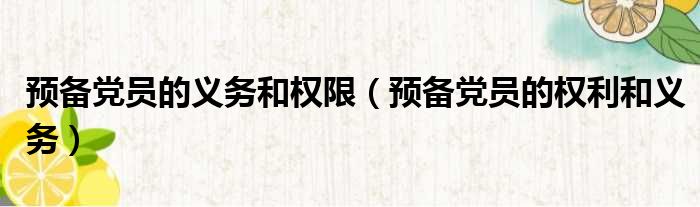 预备党员的义务和权限 预备党员的权利和义务