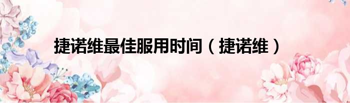 捷诺维最佳服用时间 捷诺维