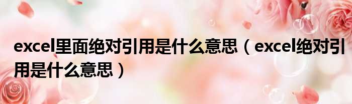 excel里面绝对引用是什么意思 excel绝对引用是什么意思