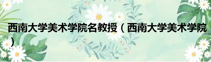 西南大学美术学院名教授 西南大学美术学院
