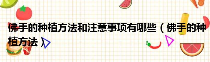 佛手的种植方法和注意事项有哪些 佛手的种植方法