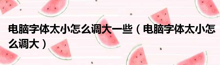 电脑字体太小怎么调大一些 电脑字体太小怎么调大
