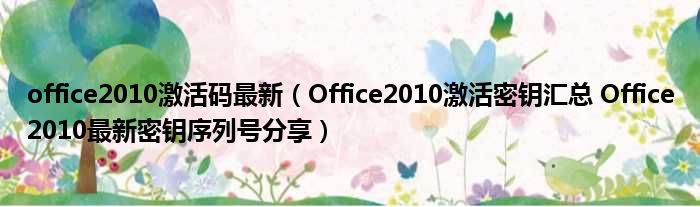 office2010激活码最新 Office2010激活密钥汇总 Office2010最新密钥序列号分享