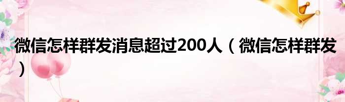 微信怎样群发消息超过200人 微信怎样群发