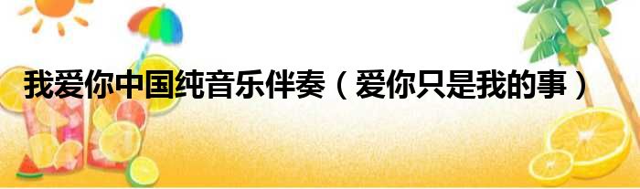 我爱你中国纯音乐伴奏 爱你只是我的事