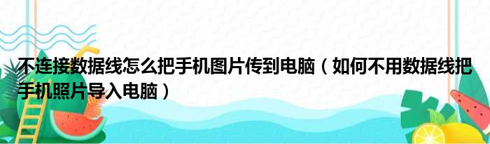 不连接数据线怎么把手机图片传到电脑 如何不用数据线把手机照片导入电脑