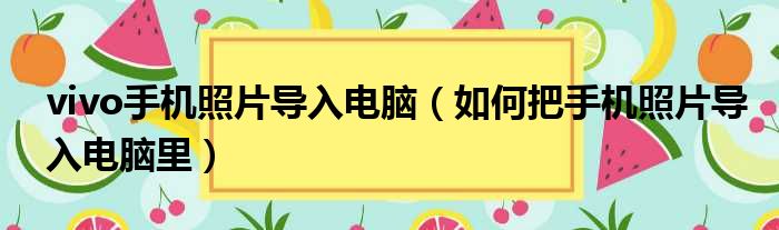 vivo手机照片导入电脑 如何把手机照片导入电脑里