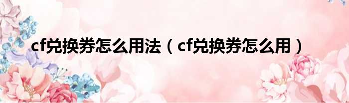 cf兑换券怎么用法 cf兑换券怎么用