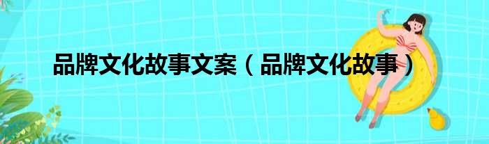 品牌文化故事文案 品牌文化故事