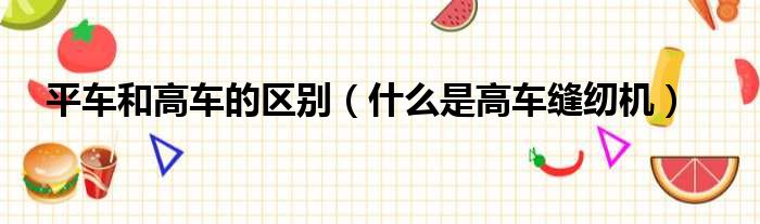 平车和高车的区别 什么是高车缝纫机