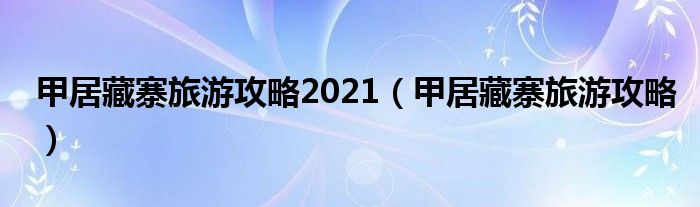 甲居藏寨旅游攻略2021 甲居藏寨旅游攻略
