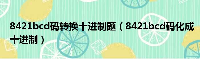 8421bcd码转换十进制题 8421bcd码化成十进制
