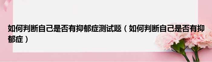 如何判断自己是否有抑郁症测试题 如何判断自己是否有抑郁症