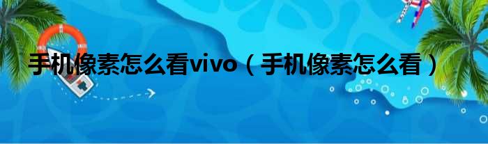 手机像素怎么看vivo 手机像素怎么看