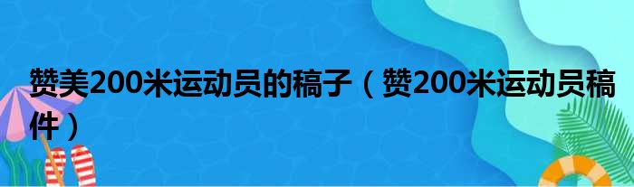 赞美200米运动员的稿子 赞200米运动员稿件
