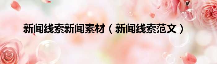 新闻线索新闻素材 新闻线索范文