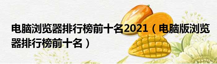 电脑浏览器排行榜前十名2021 电脑版浏览器排行榜前十名