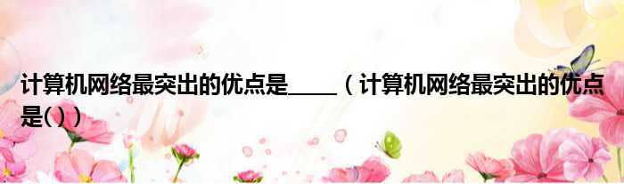计算机网络最突出的优点是      计算机网络最突出的优点是