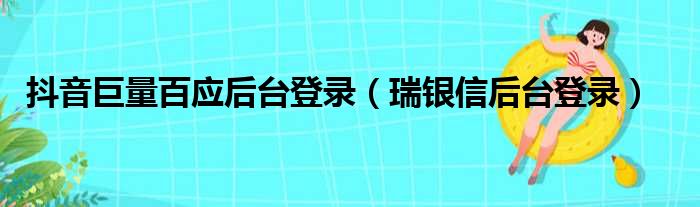 抖音巨量百应后台登录 瑞银信后台登录