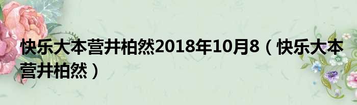快乐大本营井柏然2018年10月8 快乐大本营井柏然
