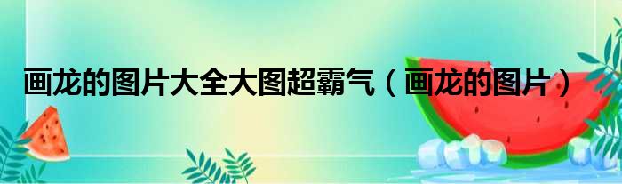 画龙的图片大全大图超霸气 画龙的图片