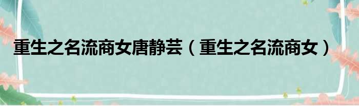 重生之名流商女唐静芸 重生之名流商女