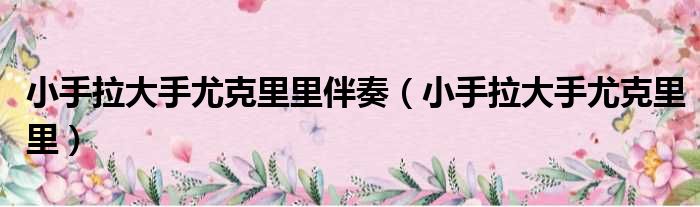 小手拉大手尤克里里伴奏 小手拉大手尤克里里
