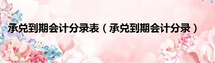 承兑到期会计分录表 承兑到期会计分录