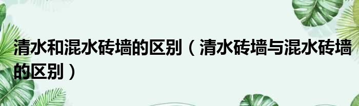 清水和混水砖墙的区别 清水砖墙与混水砖墙的区别
