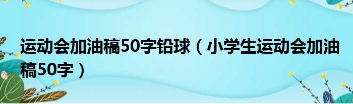 运动会加油稿50字铅球 小学生运动会加油稿50字