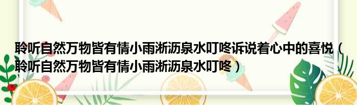 聆听自然万物皆有情小雨淅沥泉水叮咚诉说着心中的喜悦 聆听自然万物皆有情小雨淅沥泉水叮咚