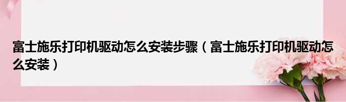 富士施乐打印机驱动怎么安装步骤 富士施乐打印机驱动怎么安装