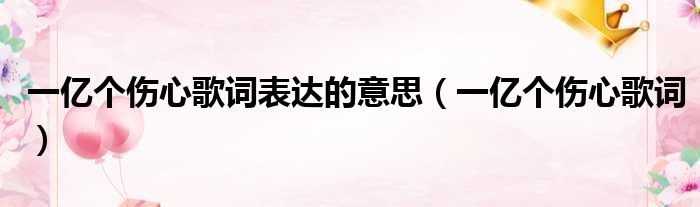 一亿个伤心歌词表达的意思 一亿个伤心歌词